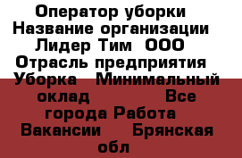 Оператор уборки › Название организации ­ Лидер Тим, ООО › Отрасль предприятия ­ Уборка › Минимальный оклад ­ 28 300 - Все города Работа » Вакансии   . Брянская обл.